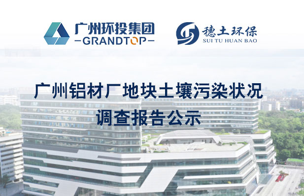 《廣州鋁材廠地塊土壤污染狀況初步及詳細(xì)調(diào)查報告》公示